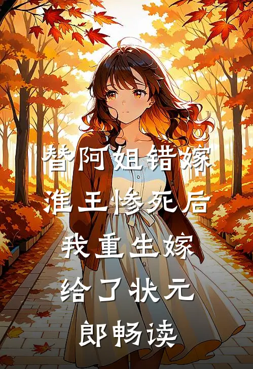 替阿姐错嫁淮王惨死后，我重生嫁给了状元郎畅读