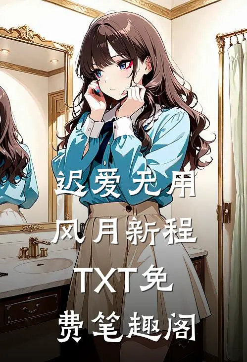 迟爱无用风月新程TXT免费笔趣阁