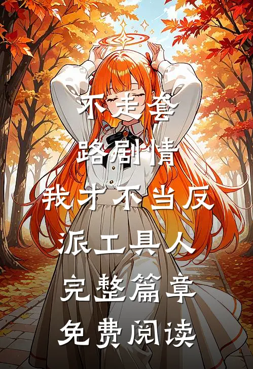 不走套路剧情,我才不当反派工具人完整篇章免费阅读