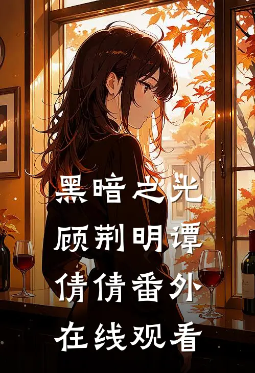 黑暗之光顾荆明谭倩倩 番外在线观看