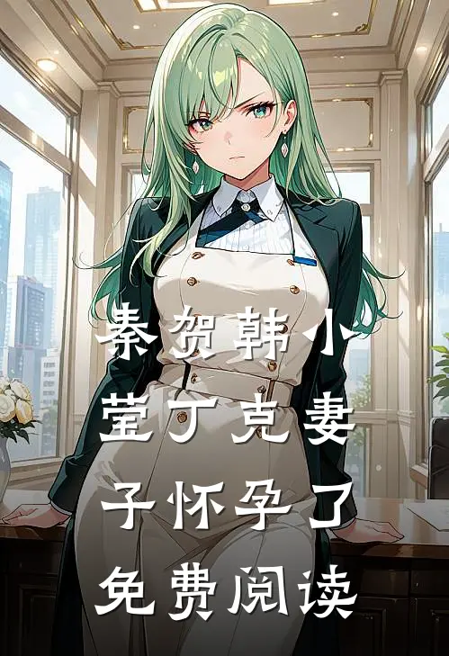 秦贺韩小莹丁克妻子怀孕了免费阅读