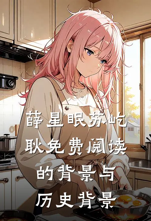 薛星眠苏屹耿免费阅读的背景与历史背景