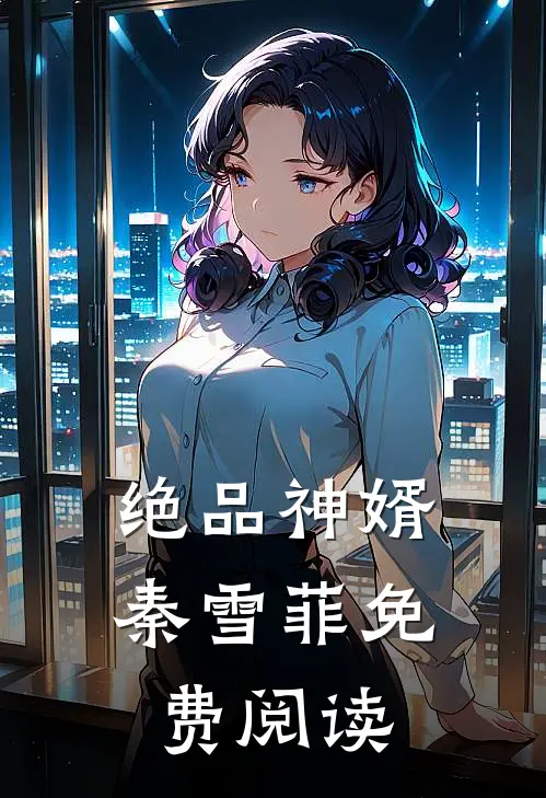 绝品神婿秦雪菲免费阅读