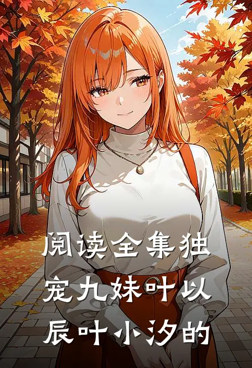 阅读全集独宠九妹叶以辰叶小汐的