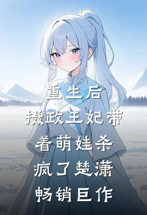 重生后,摄政王妃带着萌娃杀疯了楚潇畅销巨作