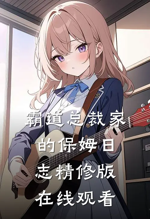 霸道总裁家的保姆日志精修版在线观看