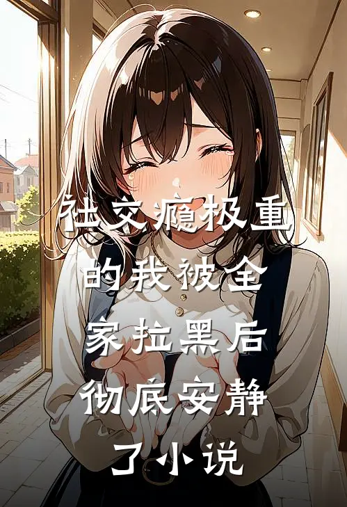 社交瘾极重的我被全家拉黑后，彻底安静了小说