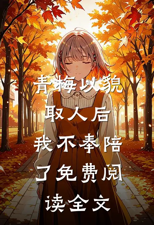 青梅以貌取人后，我不奉陪了免费阅读全文