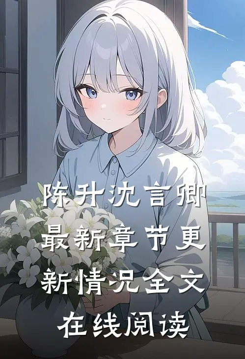 陈升沈言卿最新章节更新情况全文在线阅读