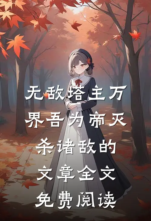 无敌塔主万界吾为帝灭杀诸敌的文章全文免费阅读