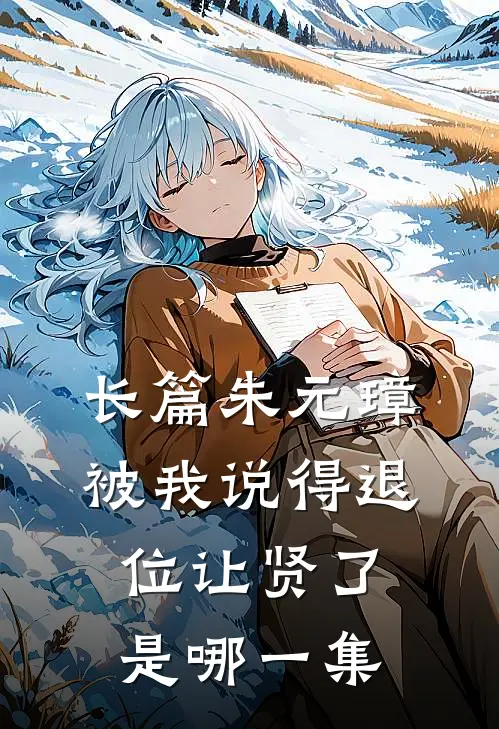 长篇朱元璋被我说得退位让贤了是哪一集