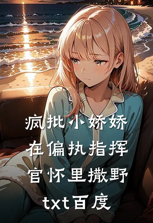 疯批小娇娇在偏执指挥官怀里撒野txt百度