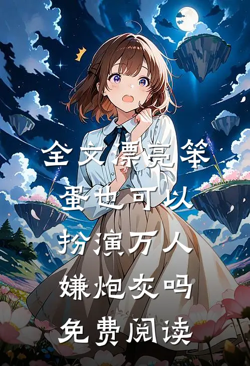 全文漂亮笨蛋也可以扮演万人嫌炮灰吗免费阅读
