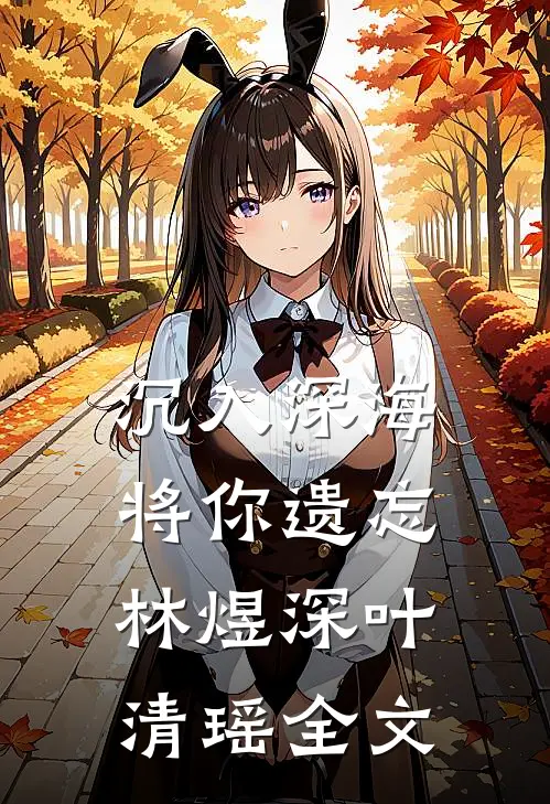 沉入深海将你遗忘林煜深叶清瑶全文