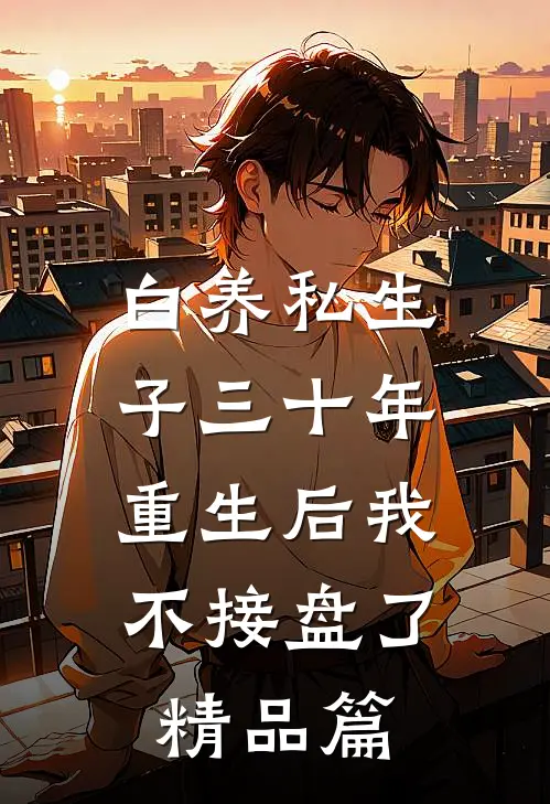 白养私生子三十年，重生后我不接盘了精品篇