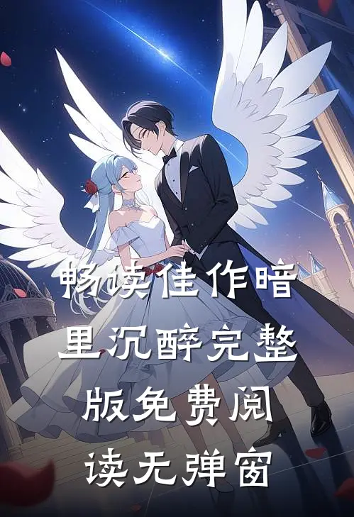 畅读佳作暗里沉醉完整版免费阅读无弹窗