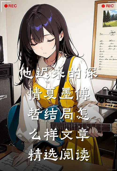 他迟来的深情夏墨傅哲结局怎么样文章精选阅读