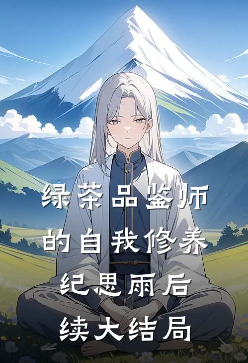 绿茶品鉴师的自我修养纪思雨后续大结局