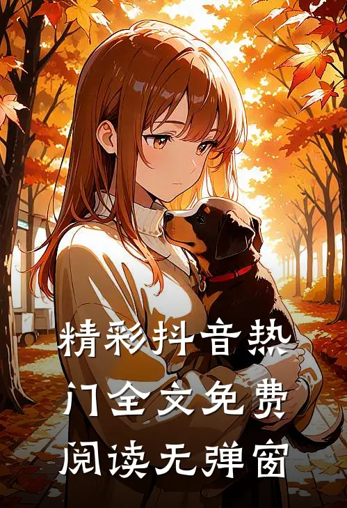精彩抖音热门全文免费阅读无弹窗