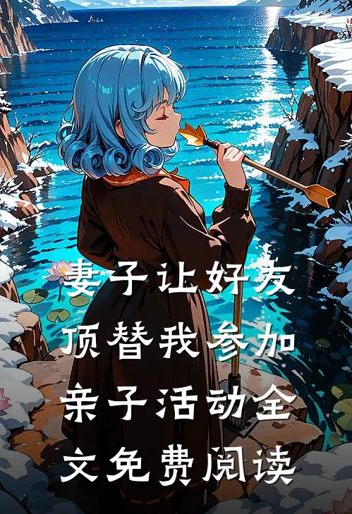 妻子让好友顶替我参加亲子活动全文免费阅读