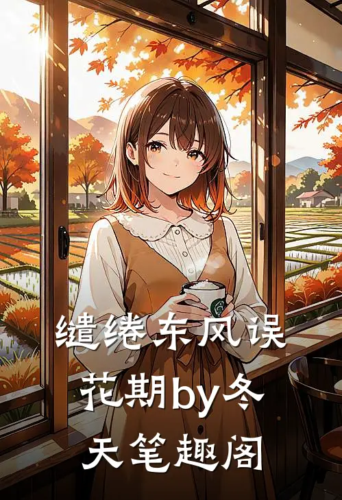 缱绻东风误花期by冬天笔趣阁