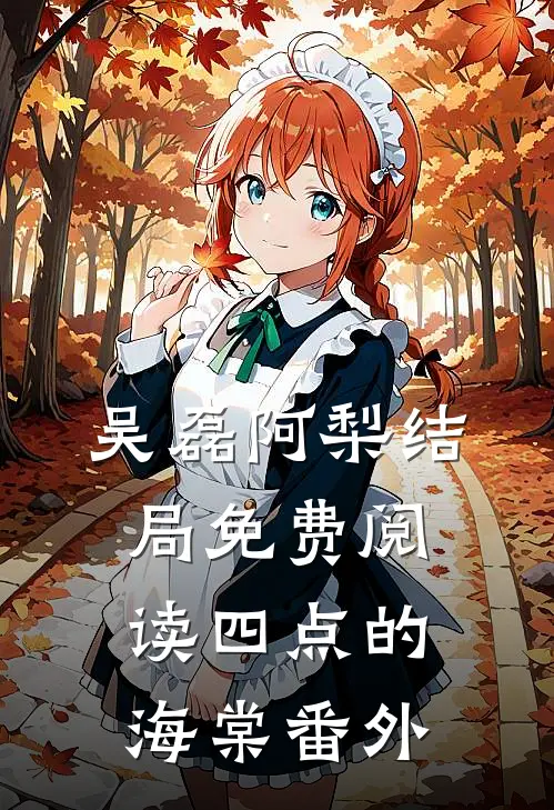 吴磊阿梨结局免费阅读四点的海棠番外