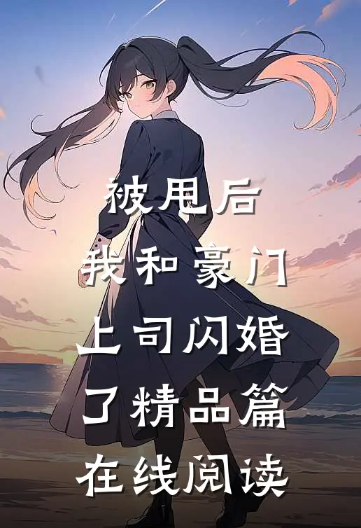 被甩后,我和豪门上司闪婚了精品篇在线阅读