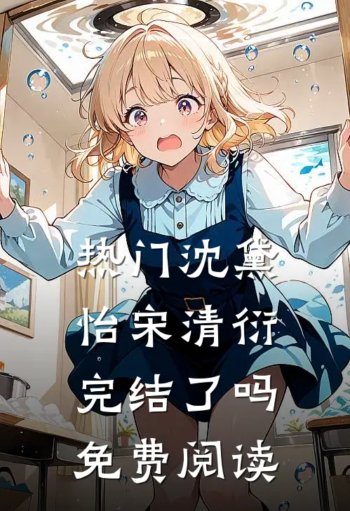 热门沈黛怡宋清衍完结了吗免费阅读