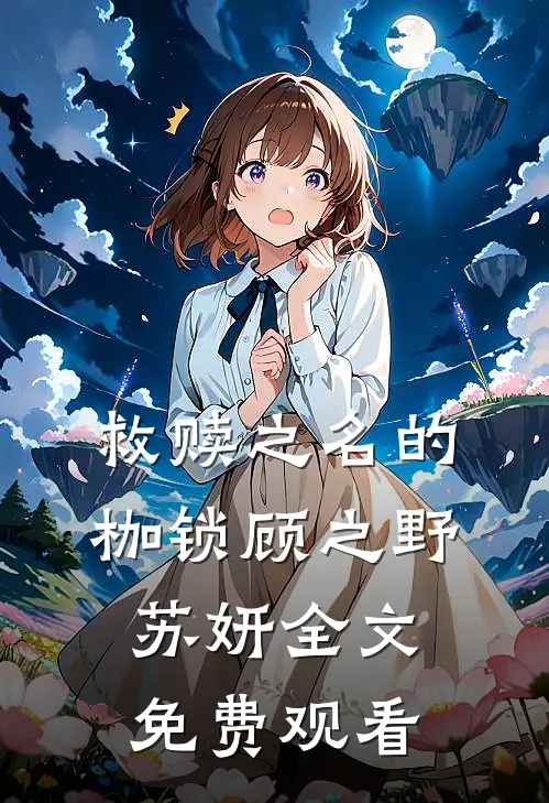 救赎之名的枷锁顾之野苏妍全文免费观看