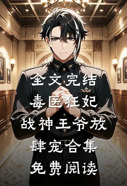 全文完结毒医狂妃,战神王爷放肆宠合集免费阅读