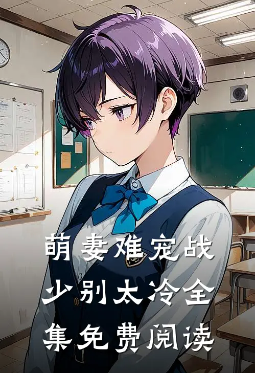 萌妻难宠战少别太冷全集免费阅读