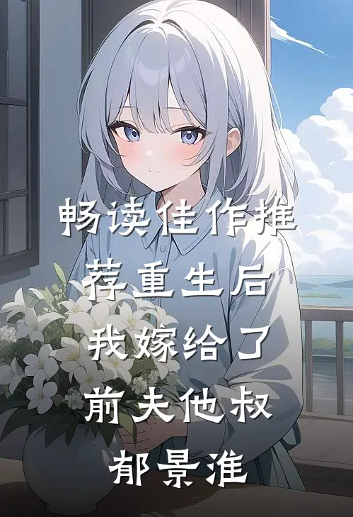 畅读佳作推荐重生后,我嫁给了前夫他叔郁景淮