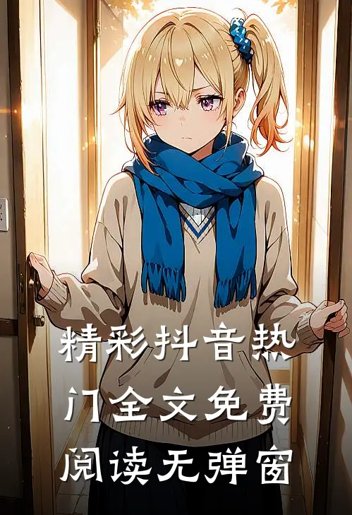 精彩抖音热门全文免费阅读无弹窗