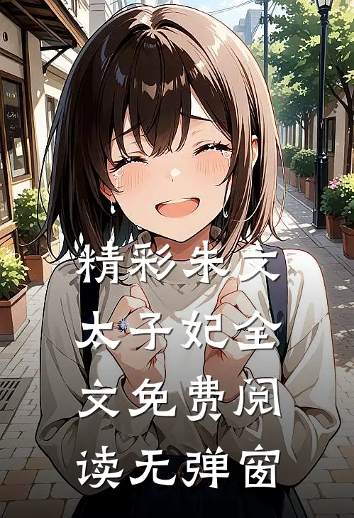 精彩朱文太子妃全文免费阅读无弹窗