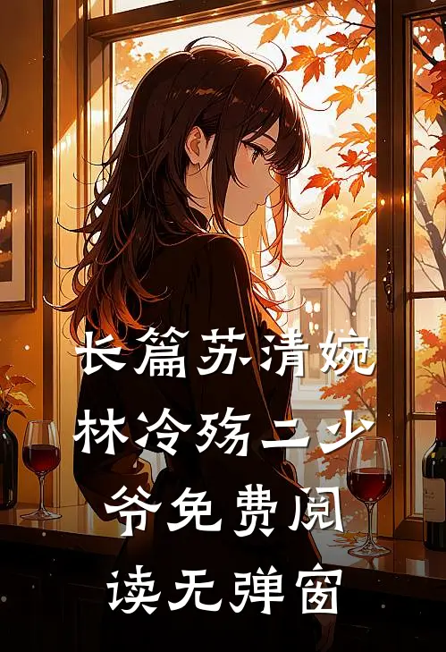 长篇苏清婉林冷殇二少爷免费阅读无弹窗