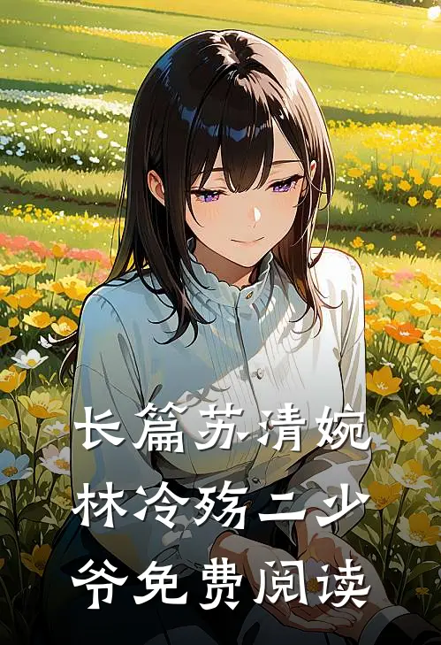 长篇苏清婉林冷殇二少爷免费阅读