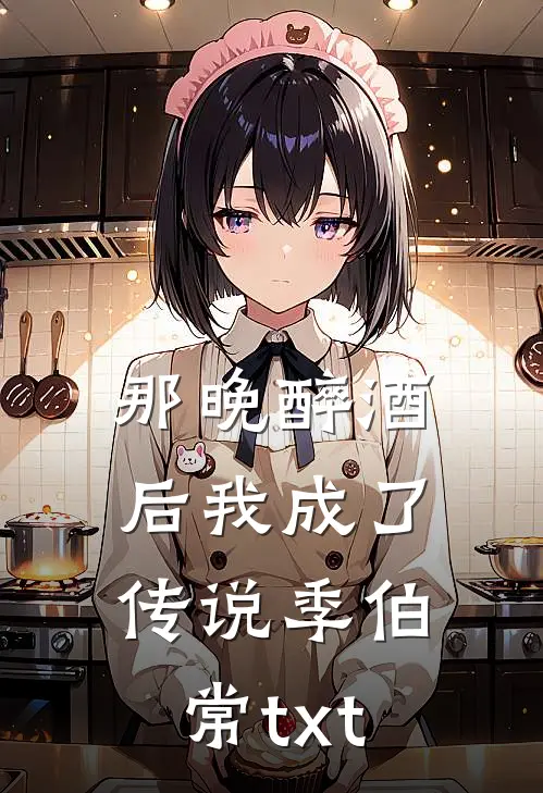 那晚醉酒后我成了传说季伯常txt