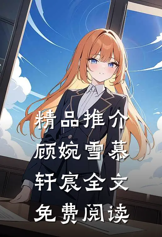 精品推介顾婉雪慕轩宸全文免费阅读