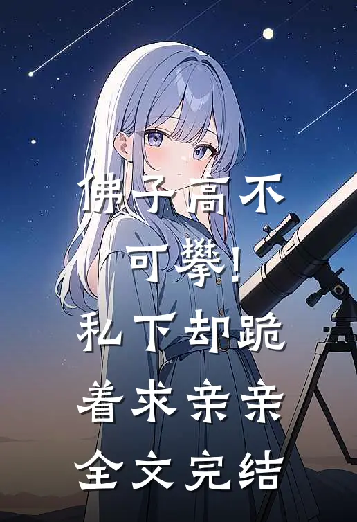 佛子高不可攀!私下却跪着求亲亲全文完结