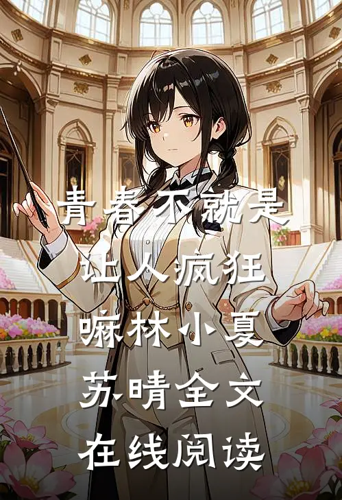 青春不就是让人疯狂嘛林小夏苏晴全文在线阅读