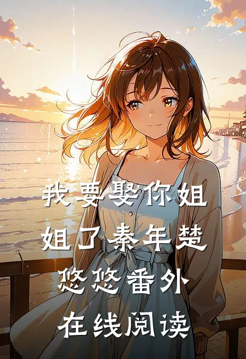 我要娶你姐姐了秦年楚悠悠 番外在线阅读