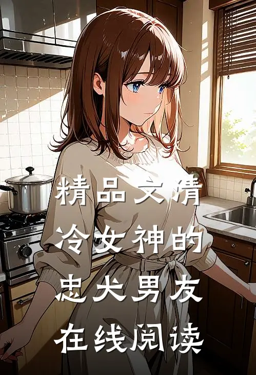 精品文清冷女神的忠犬男友在线阅读