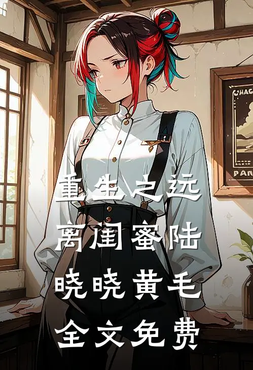 重生之远离闺蜜陆晓晓黄毛全文免费