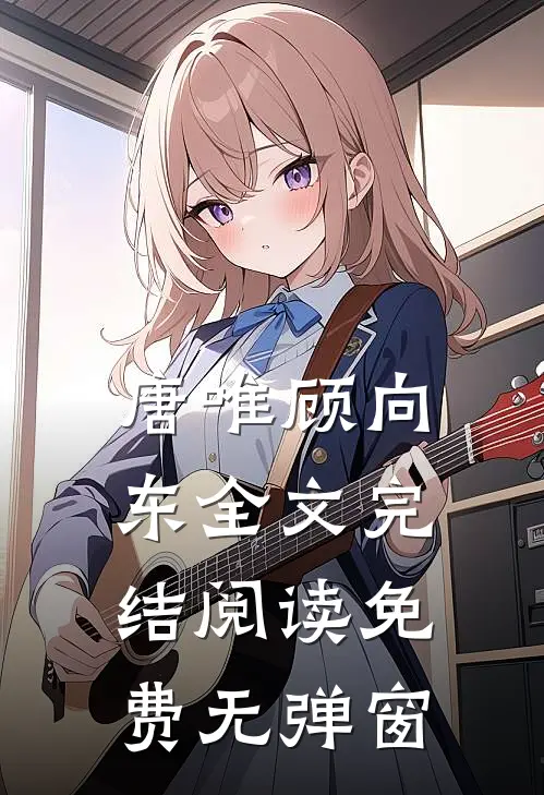 唐唯顾向东全文完结阅读免费无弹窗
