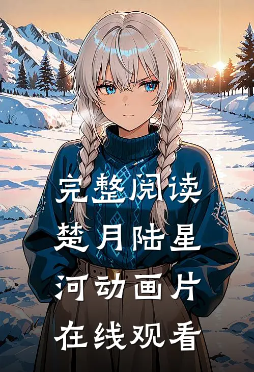 完整阅读楚月陆星河动画片在线观看