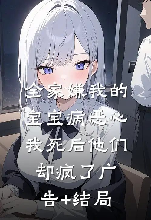 全家嫌我的宝宝病恶心，我死后他们却疯了广告+结局