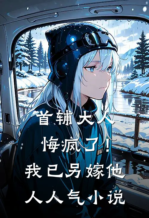 首辅大人悔疯了！我已另嫁他人人气小说