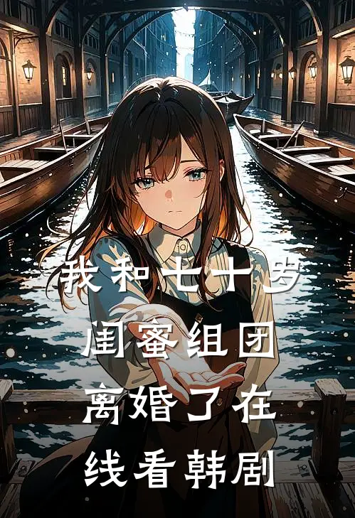 我和七十岁闺蜜组团离婚了在线看韩剧