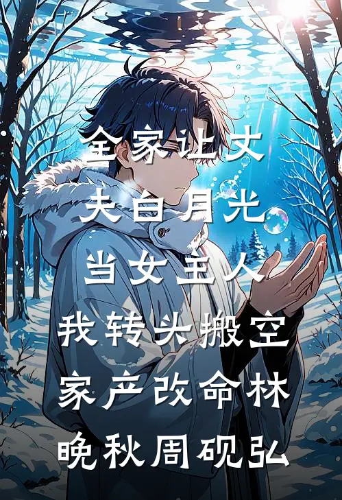 全家让丈夫白月光当女主人，我转头搬空家产改命林晚秋周砚弘