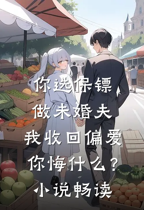 你选保镖做未婚夫，我收回偏爱你悔什么？小说畅读